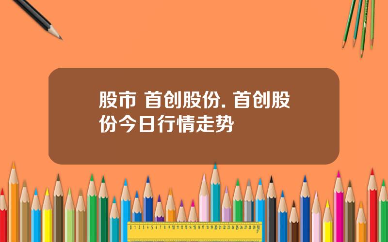 股市 首创股份. 首创股份今日行情走势